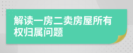 解讀一房二賣(mài)房屋所有權(quán)歸屬問(wèn)題