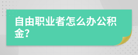 自由職業(yè)者怎么辦公積金？