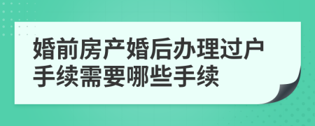 婚前房產(chǎn)婚后辦理過(guò)戶(hù)手續(xù)需要哪些手續(xù)