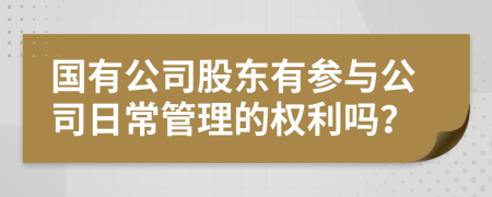 國有公司股東有參與公司日常管理的權(quán)利嗎？