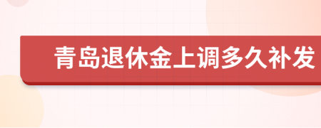 青島退休金上調多久補發(fā)