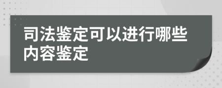 司法鑒定可以進(jìn)行哪些內(nèi)容鑒定