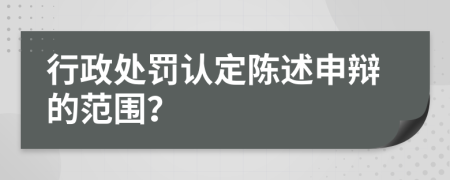 行政處罰認(rèn)定陳述申辯的范圍？
