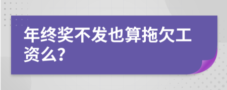 年終獎(jiǎng)不發(fā)也算拖欠工資么？
