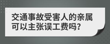 交通事故受害人的親屬可以主張誤工費(fèi)嗎？