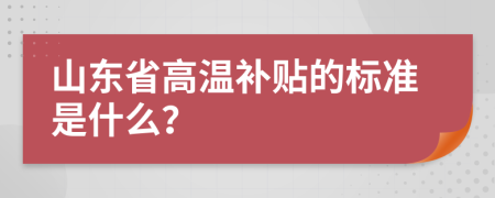 山東省高溫補貼的標(biāo)準(zhǔn)是什么？