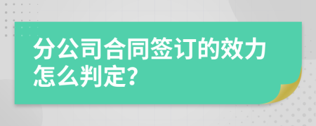 分公司合同簽訂的效力怎么判定？
