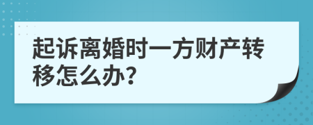 起訴離婚時一方財產(chǎn)轉(zhuǎn)移怎么辦？