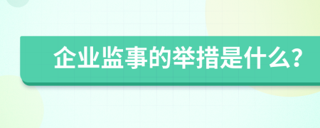 企業(yè)監(jiān)事的舉措是什么？