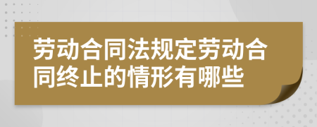 勞動(dòng)合同法規(guī)定勞動(dòng)合同終止的情形有哪些