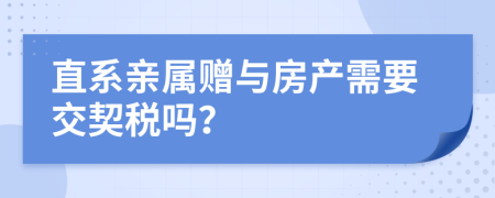 直系親屬贈與房產(chǎn)需要交契稅嗎？