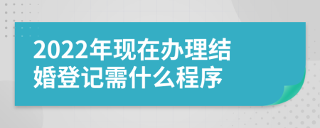 2022年現(xiàn)在辦理結(jié)婚登記需什么程序