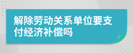 解除勞動(dòng)關(guān)系單位要支付經(jīng)濟(jì)補(bǔ)償嗎