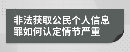 非法獲取公民個(gè)人信息罪如何認(rèn)定情節(jié)嚴(yán)重