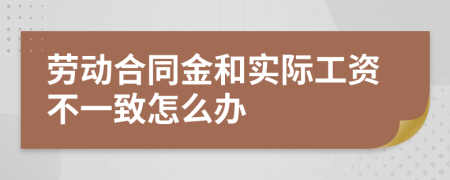 勞動合同金和實際工資不一致怎么辦