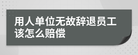 用人單位無故辭退員工該怎么賠償
