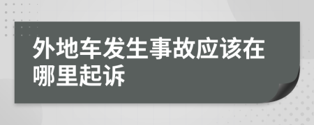 外地車發(fā)生事故應(yīng)該在哪里起訴