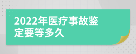 2022年醫(yī)療事故鑒定要等多久