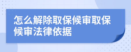 怎么解除取保候審取保候審法律依據(jù)