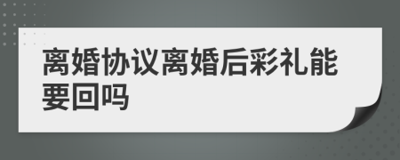 離婚協(xié)議離婚后彩禮能要回嗎