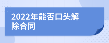 2022年能否口頭解除合同