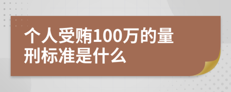 個(gè)人受賄100萬(wàn)的量刑標(biāo)準(zhǔn)是什么
