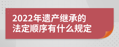 2022年遺產(chǎn)繼承的法定順序有什么規(guī)定