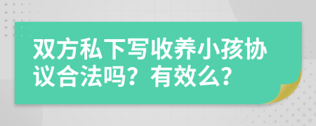 雙方私下寫(xiě)收養(yǎng)小孩協(xié)議合法嗎？有效么？