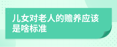 兒女對老人的贍養(yǎng)應(yīng)該是啥標(biāo)準