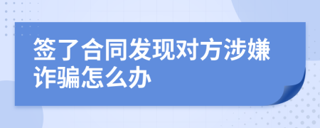 簽了合同發(fā)現(xiàn)對方涉嫌詐騙怎么辦
