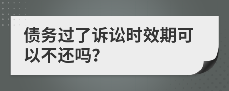 債務(wù)過(guò)了訴訟時(shí)效期可以不還嗎？