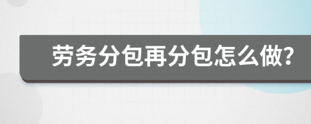 勞務(wù)分包再分包怎么做？
