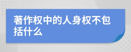 著作權(quán)中的人身權(quán)不包括什么