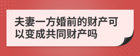夫妻一方婚前的財產(chǎn)可以變成共同財產(chǎn)嗎