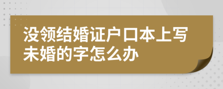 沒領(lǐng)結(jié)婚證戶口本上寫未婚的字怎么辦