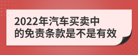 2022年汽車買賣中的免責(zé)條款是不是有效