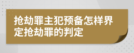 搶劫罪主犯預(yù)備怎樣界定搶劫罪的判定