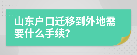 山東戶口遷移到外地需要什么手續(xù)？