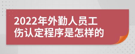 2022年外勤人員工傷認(rèn)定程序是怎樣的
