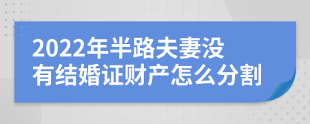2022年半路夫妻沒有結(jié)婚證財(cái)產(chǎn)怎么分割