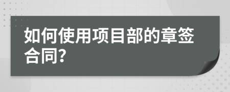 如何使用項目部的章簽合同？