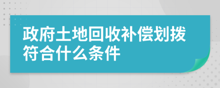 政府土地回收補(bǔ)償劃撥符合什么條件