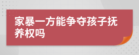 家暴一方能爭奪孩子撫養(yǎng)權嗎