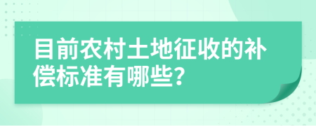 目前农村土地征收的补偿标准有哪些？