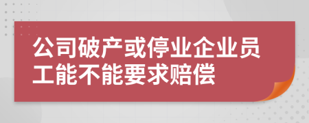 公司破產(chǎn)或停業(yè)企業(yè)員工能不能要求賠償