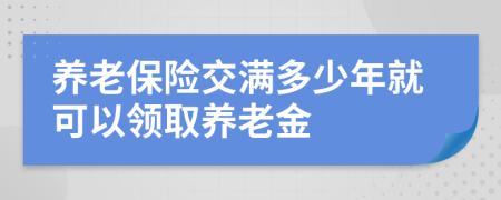 養(yǎng)老保險交滿多少年就可以領(lǐng)取養(yǎng)老金