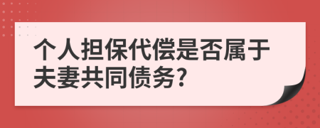 個(gè)人擔(dān)保代償是否屬于夫妻共同債務(wù)?