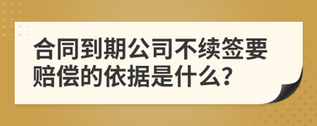 合同到期公司不續(xù)簽要賠償?shù)囊罁?jù)是什么？