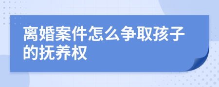 離婚案件怎么爭取孩子的撫養(yǎng)權(quán)