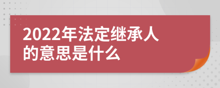 2022年法定繼承人的意思是什么
